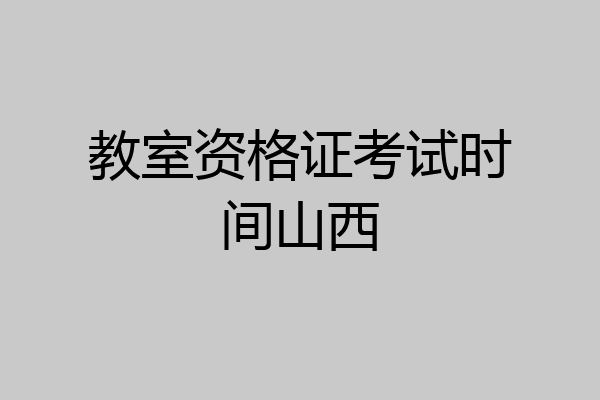 教室资格证考试时间山西