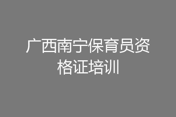 广西南宁保育员资格证培训