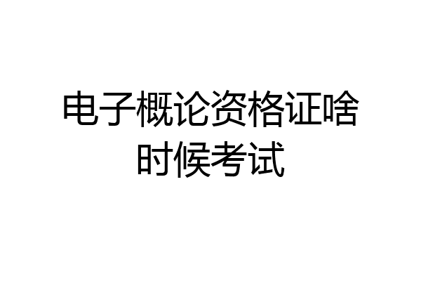 电子概论资格证啥时候考试