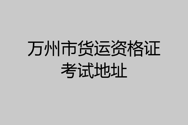 万州市货运资格证考试地址