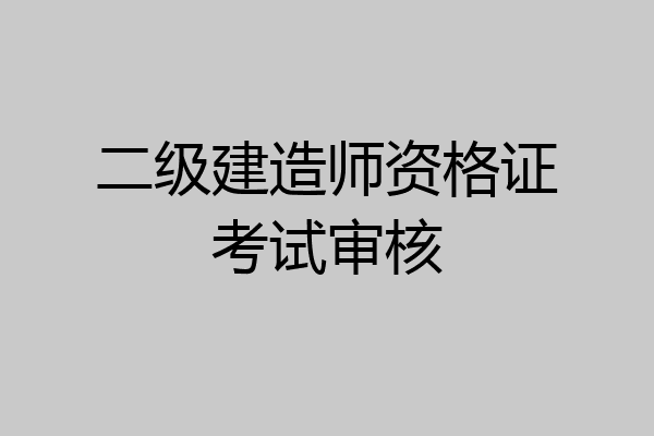 二级建造师资格证考试审核