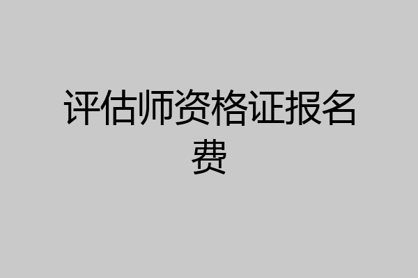 评估师资格证报名费