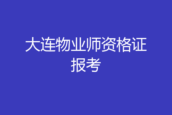 大连物业师资格证报考