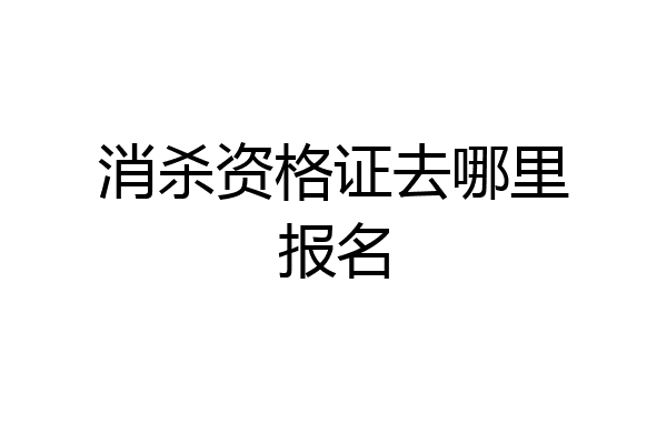 消杀资格证去哪里报名