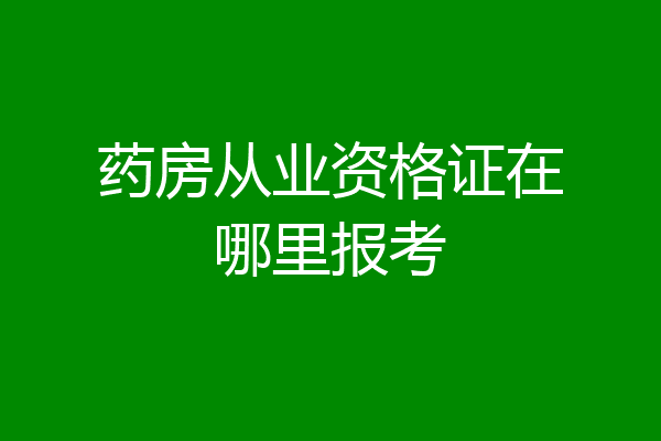 药房从业资格证在哪里报考