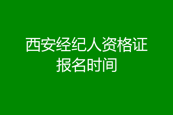 西安经纪人资格证报名时间
