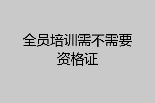 全员培训需不需要资格证