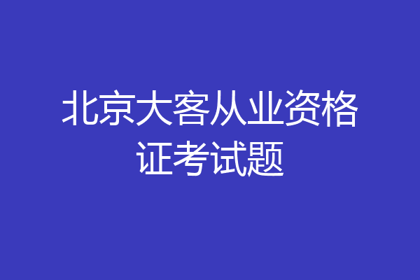 北京大客从业资格证考试题