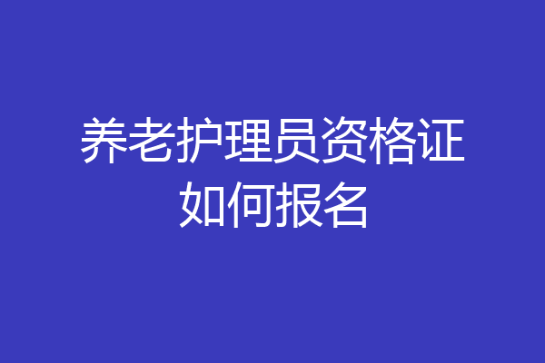 养老护理员资格证如何报名