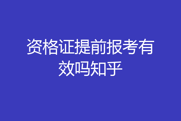 资格证提前报考有效吗知乎