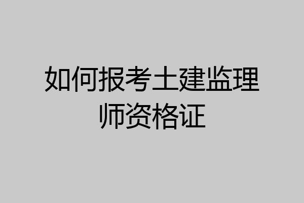 如何报考土建监理师资格证