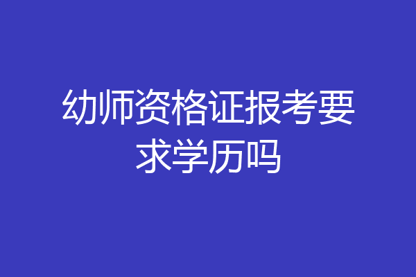 幼师资格证报考要求学历吗