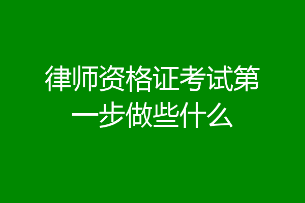 律师资格证考试第一步做些什么