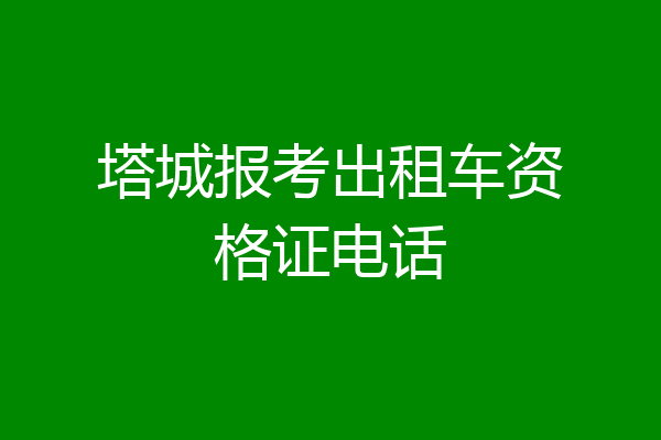 塔城报考出租车资格证电话