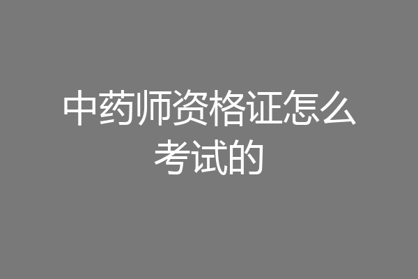 中药师资格证怎么考试的
