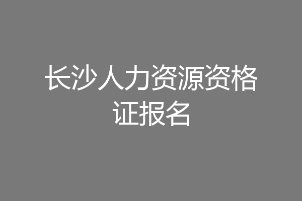 长沙人力资源资格证报名