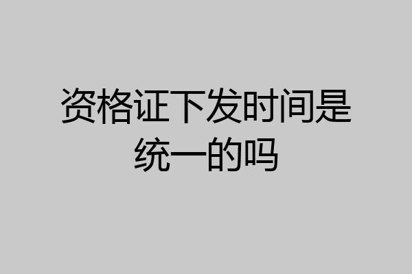 资格证下发时间是统一的吗