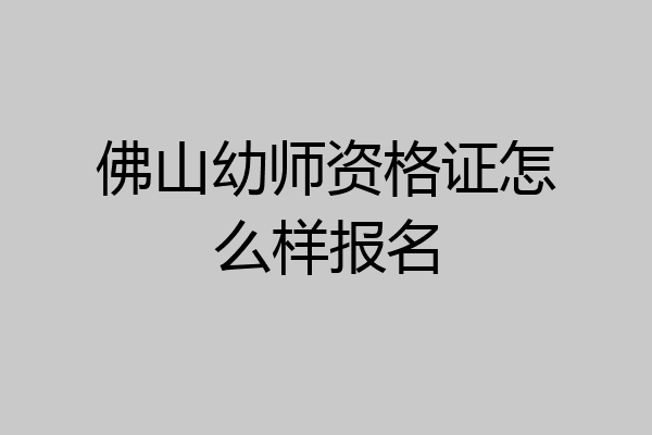 佛山幼师资格证怎么样报名