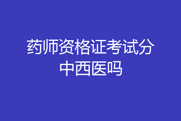 药师资格证考试分中西医吗