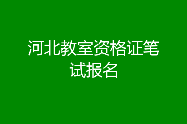 河北教室资格证笔试报名
