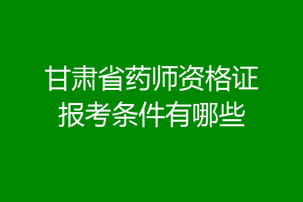 甘肃省药师资格证报考条件有哪些