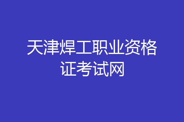 天津焊工职业资格证考试网