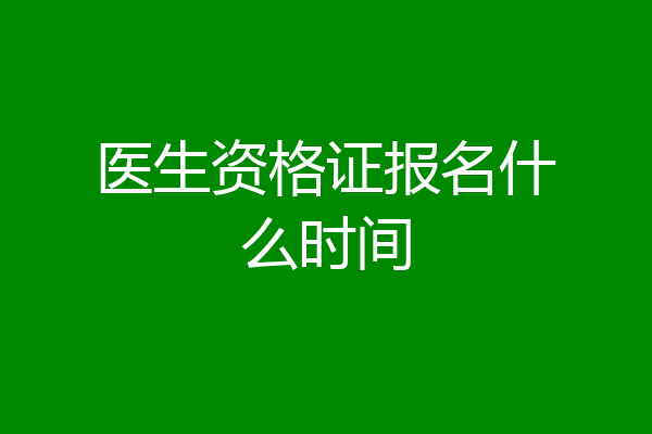 医生资格证报名什么时间