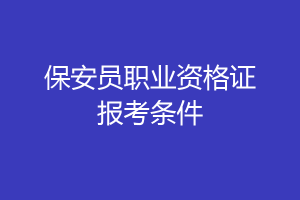 保安员职业资格证报考条件