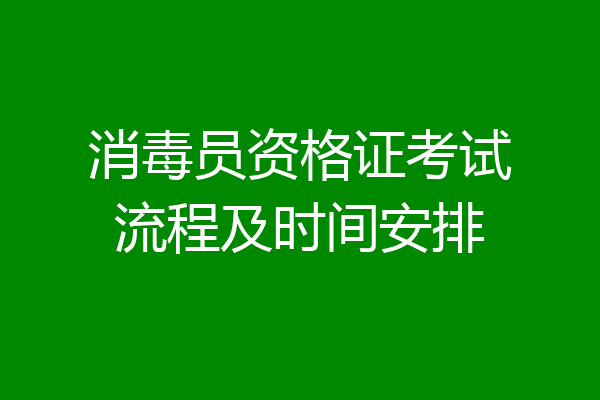 消毒员资格证考试流程及时间安排