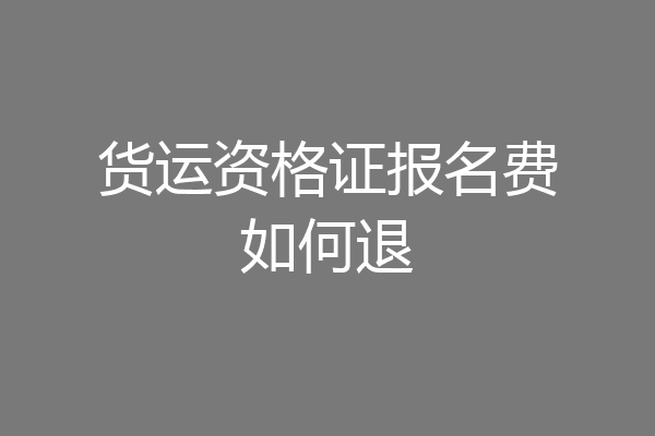 货运资格证报名费如何退