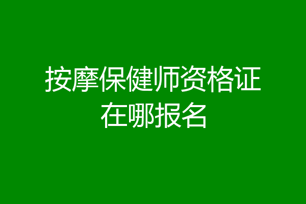 按摩保健师资格证在哪报名