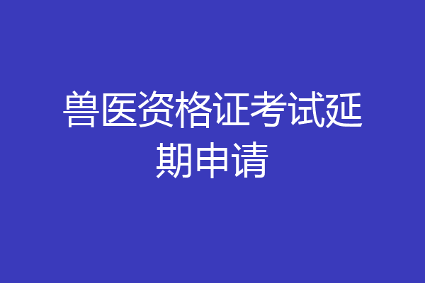 兽医资格证考试延期申请