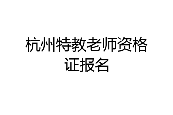 杭州特教老师资格证报名