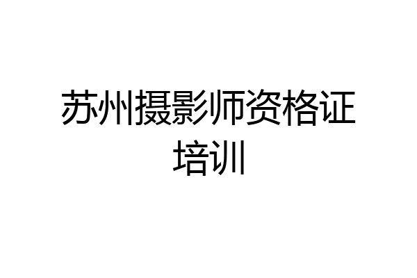 苏州摄影师资格证培训
