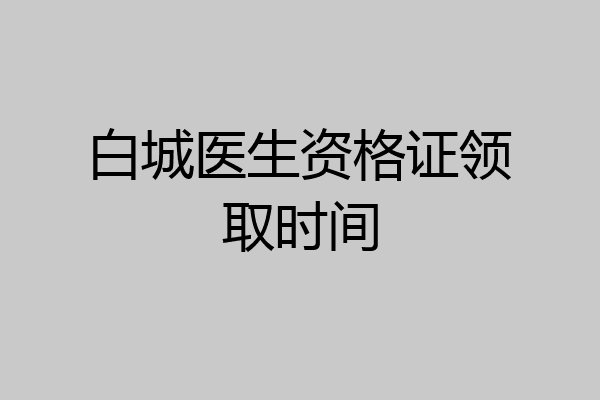 白城医生资格证领取时间