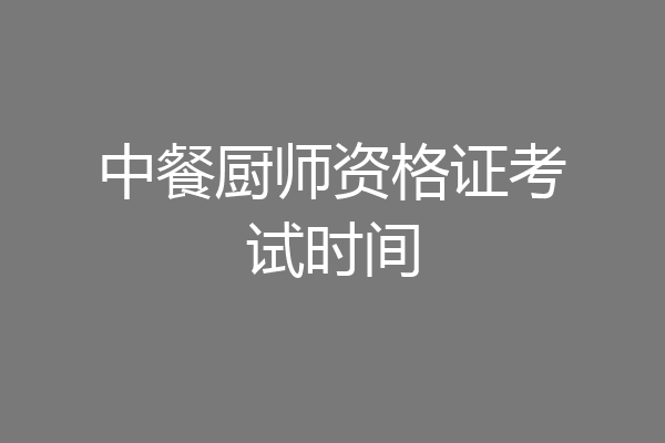 中餐厨师资格证考试时间