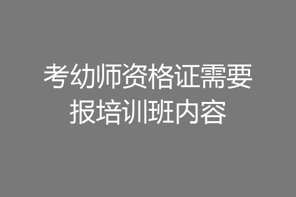 考幼师资格证需要报培训班内容