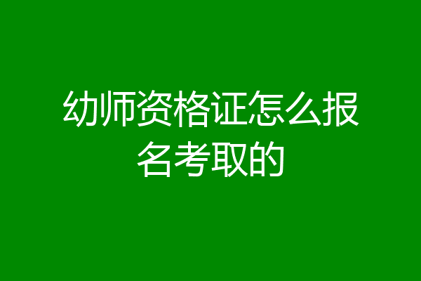 幼师资格证怎么报名考取的