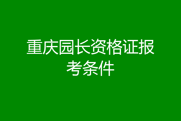 重庆园长资格证报考条件