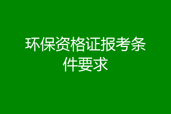 环保资格证报考条件要求