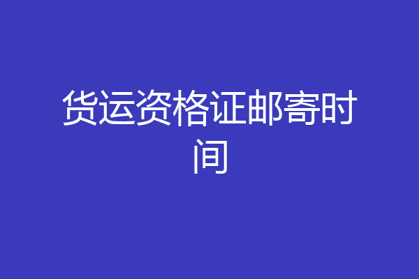 货运资格证邮寄时间