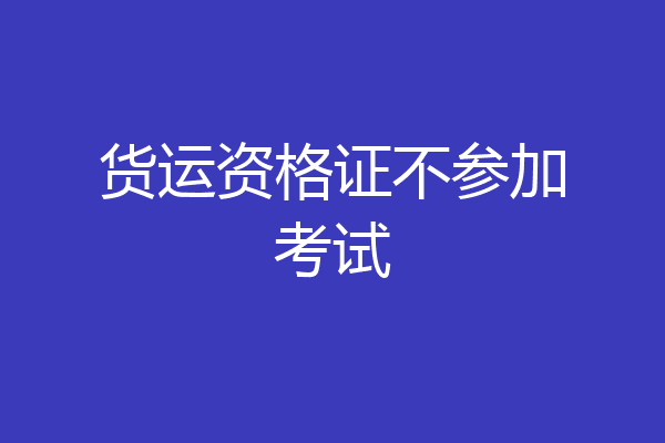 货运资格证不参加考试