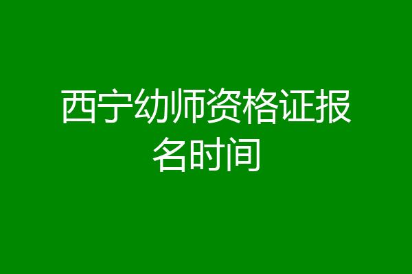 西宁幼师资格证报名时间