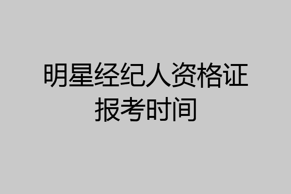 明星经纪人资格证报考时间