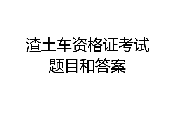 渣土车资格证考试题目和答案