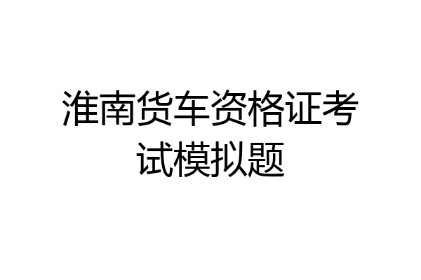 淮南货车资格证考试模拟题