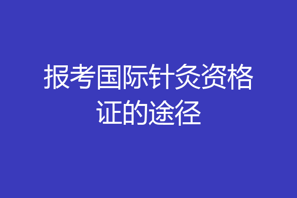 报考国际针灸资格证的途径