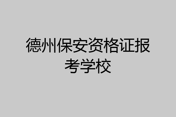 德州保安资格证报考学校