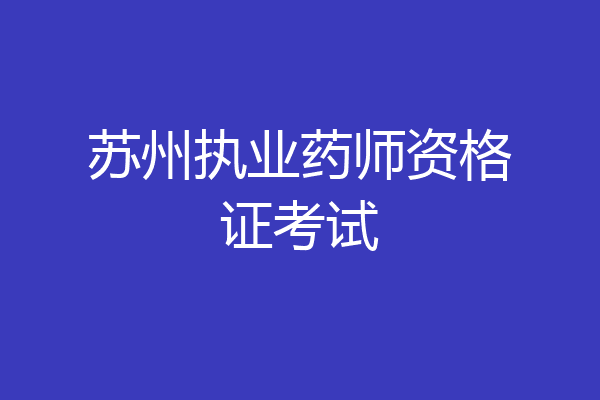 苏州执业药师资格证考试