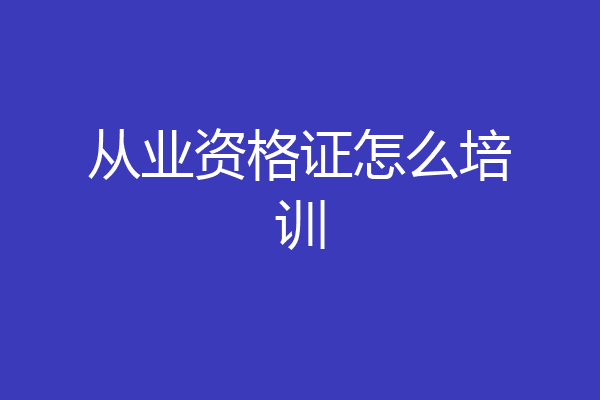 从业资格证怎么培训